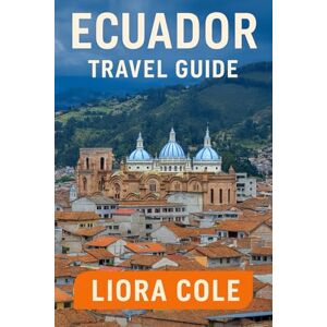 Cole, Liora Ecuador Travel Guide: “Explore Quito, Galápagos Islands, Andes Adventures, Amazon Rainforest, and Hidden Gems of South America” Cole, Liora Ecuador Travel Guide: “Explore Quito, Galápagos Islands, Andes Adventures, Amazon Rainforest, and Hidden Gems of South America”