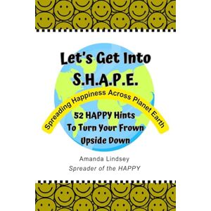 Lindsey, Amanda Let's Get Into S.H.A.P.E. (Spreading Happiness Across Planet Earth): 52 HAPPY Hints To Turn Your Frown Upside Down Lindsey, Amanda Let's Get Into S.H.A.P.E. (Spreading Happiness Across Planet Earth): 52 HAPPY Hints To Turn Your Frown Upside Down