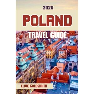 Goldsmith, Clive POLAND TRAVEL GUIDE 2026 (Full Color): Discover the Land of a Thousand Lakes Through Its Historic Cities, Majestic Castles, Traditional Cuisine, and Local Festivals Goldsmith, Clive POLAND TRAVEL GUIDE 2026 (Full Color): Discover the Land of a Thousand Lakes Through Its Historic Cities, Majestic Castles, Traditional Cuisine, and Local Festivals