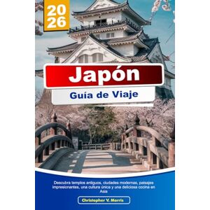 V. Morris, Christopher JAPÓN Guía de Viaje 2026: Descubra templos antiguos, ciudades modernas, paisajes impresionantes, una cultura única y una deliciosa cocina en Asia V. Morris, Christopher JAPÓN Guía de Viaje 2026: Descubra templos antiguos, ciudades modernas, paisajes impresionantes, una cultura única y una deliciosa cocina en Asia