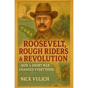 Vulich, Nick Roosevelt, Rough Riders & Revolution: How a Short War Changed Everything (America's Heritage for Kids) Vulich, Nick Roosevelt, Rough Riders & Revolution: How a Short War Changed Everything (America's Heritage for Kids)