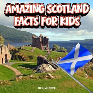 TH Sunflower Amazing Scotland Facts for Kids: A Fun Travel and Learning Book with Color Photos About the Country’s Castles, Highlands, History, People, Animals, and Food TH Sunflower Amazing Scotland Facts for Kids: A Fun Travel and Learning Book with Color Photos About the Country’s Castles, Highlands, History, People, Animals, and Food