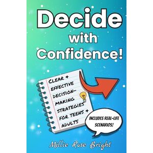 Bright, Millie Rose Decide with Confidence! Clear & Effective Decision-Making Strategies for Teens & Adults: Shape Your Future by Taking Charge of Your Choices! Bright, Millie Rose Decide with Confidence! Clear & Effective Decision-Making Strategies for Teens & Adults: Shape Your Future by Taking Charge of Your Choices!