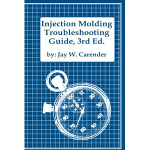 Carender, Jay W. Injection Molding Troubleshooting Guide, 3rd ED. Carender, Jay W. Injection Molding Troubleshooting Guide, 3rd ED.