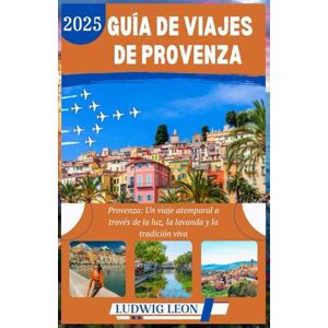 LEON, LUDWIG GUÍA DE VIAJES DE PROVENZA 2025: Provenza: Un viaje atemporal a través de la luz, la lavanda y la tradición viva LEON, LUDWIG GUÍA DE VIAJES DE PROVENZA 2025: Provenza: Un viaje atemporal a través de la luz, la lavanda y la tradición viva