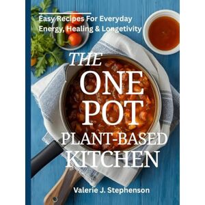 Stephenson, Valerie J. The one pot plant-based kitchen: Easy recipes for everyday energy, Healing and longetivity Stephenson, Valerie J. The one pot plant-based kitchen: Easy recipes for everyday energy, Healing and longetivity