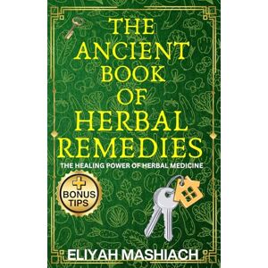 Mashiach, Eliyah THE ANCIENT BOOK OF HERBAL REMEDIES Mashiach, Eliyah THE ANCIENT BOOK OF HERBAL REMEDIES