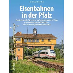 Eberhardt, Birger Eisenbahnen in der Pfalz: Faszinierende Strecken, außergewöhnliche Züge und bedeutende Bahnhöfe Von der Dampflokzeit bis heute Eberhardt, Birger Eisenbahnen in der Pfalz: Faszinierende Strecken, außergewöhnliche Züge und bedeutende Bahnhöfe Von der Dampflokzeit bis heute