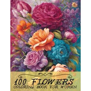 Miles, Clara Flowers Coloring Book for Women: 100 Beautiful Floral Designs for Stress Relief, Relaxation, and Mindful Creativity Perfect for Adults and Teens Girls Miles, Clara Flowers Coloring Book for Women: 100 Beautiful Floral Designs for Stress Relief, Relaxation, and Mindful Creativity Perfect for Adults and Teens Girls