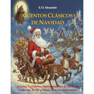 Alexander, E. D. CUENTOS CLÁSICOS DE NAVIDAD: Relatos Navideños Imprescindibles de Dickens, Andersen, Wilde y Otros Autores Universales Alexander, E. D. CUENTOS CLÁSICOS DE NAVIDAD: Relatos Navideños Imprescindibles de Dickens, Andersen, Wilde y Otros Autores Universales