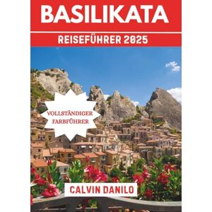 Danilo, Calvin Basilikata Reiseführer 2025: Ihr unverzichtbares Handbuch zu Top-Attraktionen, lokalen Restaurants, urbanen Abenteuern und Insider-Tipps Danilo, Calvin Basilikata Reiseführer 2025: Ihr unverzichtbares Handbuch zu Top-Attraktionen, lokalen Restaurants, urbanen Abenteuern und Insider-Tipps