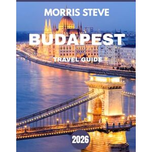 STEVE, MORRIS BUDAPEST TRAVEL GUIDE 2026 (full-color guide): Discover Budapest’s Rich History, Stunning Architecture, and Local Secrets in 2026 STEVE, MORRIS BUDAPEST TRAVEL GUIDE 2026 (full-color guide): Discover Budapest’s Rich History, Stunning Architecture, and Local Secrets in 2026