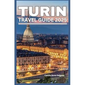 Delgado, Camila Anne TURIN TRAVEL GUIDE 2025: Your 2025 Guide to Turin: Iconic Landmarks, Italian Food, Art Galleries, Wine Tastings, Day Trips, Local Markets, History, ... Events (The Savvy Explorer: Europe Edition) Delgado, Camila Anne TURIN TRAVEL GUIDE 2025: Your 2025 Guide to Turin: Iconic Landmarks, Italian Food, Art Galleries, Wine Tastings, Day Trips, Local Markets, History, ... Events (The Savvy Explorer: Europe Edition)
