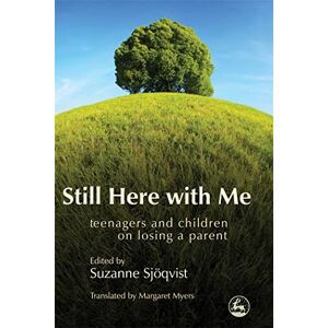Still Here with Me: Teenagers and Children on Losing a Parent Still Here with Me: Teenagers and Children on Losing a Parent