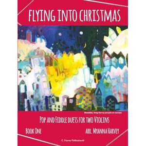 Harvey, Myanna Flying into Christmas, Pop and Fiddle Duets for Two Violins, Book One Harvey, Myanna Flying into Christmas, Pop and Fiddle Duets for Two Violins, Book One