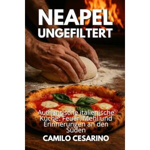 Cesarino, Camilo Neapel ungefiltert: Authentische italienische Küche: Feuer, Mehl und Erinnerungen an den Süden (Roh und ungefiltert) Cesarino, Camilo Neapel ungefiltert: Authentische italienische Küche: Feuer, Mehl und Erinnerungen an den Süden (Roh und ungefiltert)