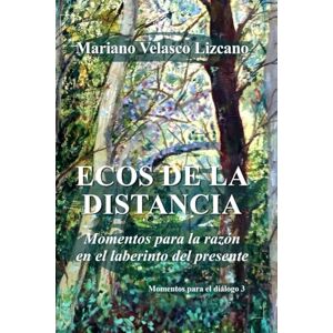 VELASCO LIZCANO, MARIANO ECOS DE LA DISTANCIA: Momentos para la razón en el laberinto del presente (MOMENTOS PARA EL DIÁLOGO) VELASCO LIZCANO, MARIANO ECOS DE LA DISTANCIA: Momentos para la razón en el laberinto del presente (MOMENTOS PARA EL DIÁLOGO)