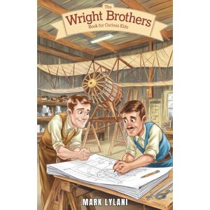 Lylani, Mark The Wright Brothers Book for Curious Kids: How Two Brothers Built the First Airplane and Transformed Aviation Forever (Great Minds for Curious Kids) Lylani, Mark The Wright Brothers Book for Curious Kids: How Two Brothers Built the First Airplane and Transformed Aviation Forever (Great Minds for Curious Kids)