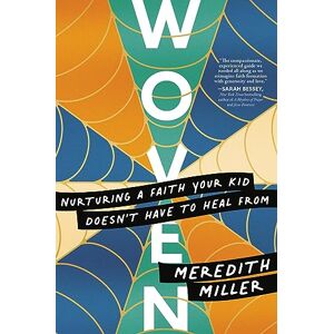 Miller, Meredith Woven: Nurturing a Faith Your Kid Doesn’t Have to Heal From Miller, Meredith Woven: Nurturing a Faith Your Kid Doesn’t Have to Heal From