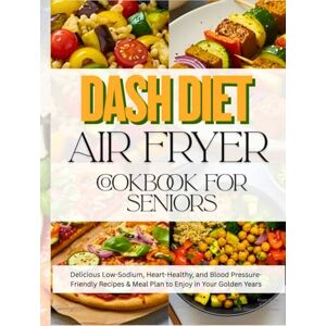 Sagewood, Dr Aiyana C. Dash Diet Air Fryer Cookbook for Seniors: Delicious Low-Sodium, Heart-Healthy, and Blood Pressure-Friendly Recipes & Meal Plan to Enjoy in Your Golden Years. Sagewood, Dr Aiyana C. Dash Diet Air Fryer Cookbook for Seniors: Delicious Low-Sodium, Heart-Healthy, and Blood Pressure-Friendly Recipes & Meal Plan to Enjoy in Your Golden Years.