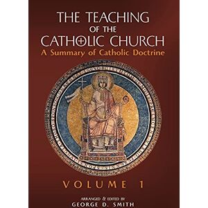 The Teaching of the Catholic Church: Volume 1: A Summary of Catholic Doctrine The Teaching of the Catholic Church: Volume 1: A Summary of Catholic Doctrine