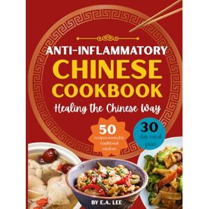 Lee Anti-Inflammatory Chinese Cookbook: Healing the Chinese Way 50 Easy and Simple Asian Recipes With Authentic Wok Cooking, Nourishing Whole Foods, Popular Recipes, and Healthy Meals for Beginners Lee Anti-Inflammatory Chinese Cookbook: Healing the Chinese Way 50 Easy and Simple Asian Recipes With Authentic Wok Cooking, Nourishing Whole Foods, Popular Recipes, and Healthy Meals for Beginners
