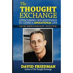 Friedman, David The Thought Exchange: Overcoming Our Resistance To Living A Sensational Life 20th Anniversary Edition Friedman, David The Thought Exchange: Overcoming Our Resistance To Living A Sensational Life 20th Anniversary Edition