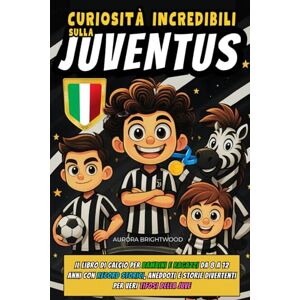Brightwood, Aurora Curiosità Incredibili sulla Juventus: Il Libro di Calcio per Bambini e Ragazzi da 8 a 12 anni con Record Storici, Aneddoti e Storie Divertenti per Veri Tifosi della Juve Brightwood, Aurora Curiosità Incredibili sulla Juventus: Il Libro di Calcio per Bambini e Ragazzi da 8 a 12 anni con Record Storici, Aneddoti e Storie Divertenti per Veri Tifosi della Juve
