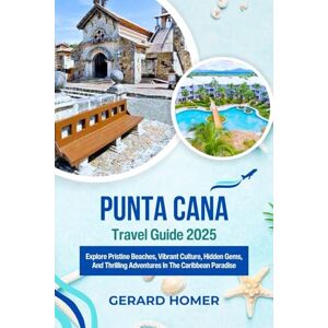 Homer, Gerard Punta Cana Travel Guide 2025: Explore Pristine Beaches, Vibrant Culture, Hidden Gems, And Thrilling Adventures In The Caribbean Paradise (Journey Through the Globe) Homer, Gerard Punta Cana Travel Guide 2025: Explore Pristine Beaches, Vibrant Culture, Hidden Gems, And Thrilling Adventures In The Caribbean Paradise (Journey Through the Globe)