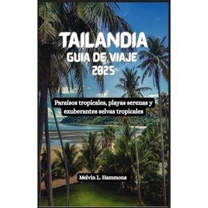 Hammons, Melvin L. TAILANDIA Guía de viaje 2025: Paraísos tropicales, playas serenas y exuberantes selvas tropicales Hammons, Melvin L. TAILANDIA Guía de viaje 2025: Paraísos tropicales, playas serenas y exuberantes selvas tropicales
