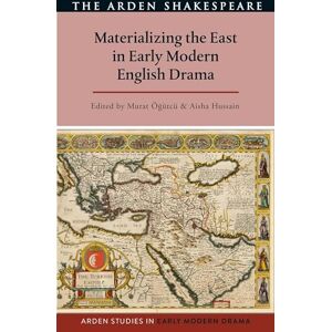 Materializing the East in Early Modern English Drama (Arden Studies in Early Modern Drama) Materializing the East in Early Modern English Drama (Arden Studies in Early Modern Drama)