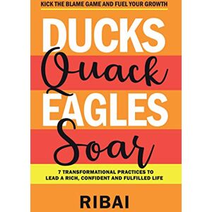 ., RIBAI . Ducks Quack Eagles Soar: 7 Transformational Practices to Lead a Rich, Confident and Fulfilled Life ., RIBAI . Ducks Quack Eagles Soar: 7 Transformational Practices to Lead a Rich, Confident and Fulfilled Life