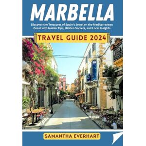 Everhart, Samantha Marbella Travel Guide 2024: Discover the Treasures of Spain's Jewel on the Mediterranean Coast with Insider Tips, Hidden Secrets, and Local Insights Everhart, Samantha Marbella Travel Guide 2024: Discover the Treasures of Spain's Jewel on the Mediterranean Coast with Insider Tips, Hidden Secrets, and Local Insights