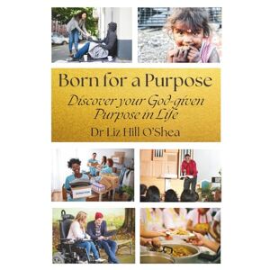 Hill O'Shea, Dr Liz Born For a Purpose: Discover your God-given Purpose in Life Hill O'Shea, Dr Liz Born For a Purpose: Discover your God-given Purpose in Life