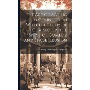 Fitzgerald, Percy Hetherington 1834-1 The Art of Acting in Connection With the Study of Character, the Spirit of Comedy and Stage Illusion Fitzgerald, Percy Hetherington 1834-1 The Art of Acting in Connection With the Study of Character, the Spirit of Comedy and Stage Illusion
