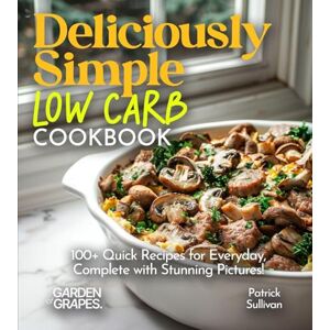 Sullivan, Patrick Deliciously Simple LOW CARB COOKBOOK: 100+ Quick Recipes for Everyday, Complete with Stunning Pictures! (Low-Carb Collection) Sullivan, Patrick Deliciously Simple LOW CARB COOKBOOK: 100+ Quick Recipes for Everyday, Complete with Stunning Pictures! (Low-Carb Collection)