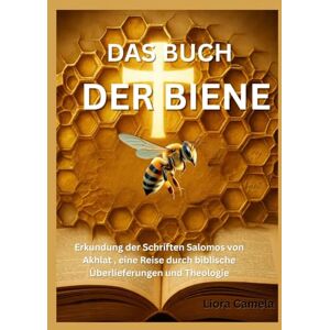 Camela, Liora DAS BUCH DER BIENE: Erkundung der Schriften Salomos von Akhlat , eine Reise durch biblische Überlieferungen und Theologie Camela, Liora DAS BUCH DER BIENE: Erkundung der Schriften Salomos von Akhlat , eine Reise durch biblische Überlieferungen und Theologie