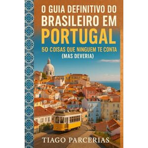 Parcerias, Tiago O Guia Definitivo do Brasileiro em Portugal: 50 Coisas que Ninguém te Conta (Mas Deveria) Parcerias, Tiago O Guia Definitivo do Brasileiro em Portugal: 50 Coisas que Ninguém te Conta (Mas Deveria)