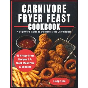 Tsao, Liang Carnivore Fryer Feast Cookbook: A Beginner's Guide to Delicious Meat-Only Recipes Tsao, Liang Carnivore Fryer Feast Cookbook: A Beginner's Guide to Delicious Meat-Only Recipes
