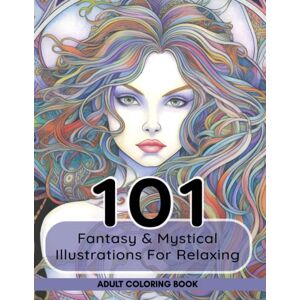 and Color, Relax Adult Coloring Book: 101 Fantasy & Mystical Illustrations For Relaxing: A Collection of Forest Fairy, Magical Witches, Warriors & Baby Fairies and Color, Relax Adult Coloring Book: 101 Fantasy & Mystical Illustrations For Relaxing: A Collection of Forest Fairy, Magical Witches, Warriors & Baby Fairies