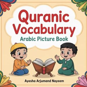Nayeem, Ayesha Arjumand Quranic vocabulary picture book for children---: Arabic numbers, Food, Plants and its parts, Body parts, Relatives and Animals mentioned in the Quran- Nayeem, Ayesha Arjumand Quranic vocabulary picture book for children---: Arabic numbers, Food, Plants and its parts, Body parts, Relatives and Animals mentioned in the Quran-