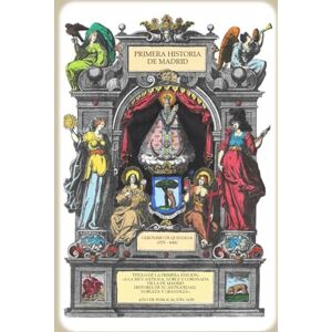 De Quintana, Jerónimo Primera historia de Madrid: A la muy antigua, noble y coronada villa de Madrid: historia de su antigüedad, nobleza y grandeza De Quintana, Jerónimo Primera historia de Madrid: A la muy antigua, noble y coronada villa de Madrid: historia de su antigüedad, nobleza y grandeza