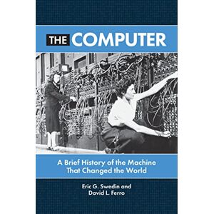 Swedin, Eric G. Computer, The: A Brief History of the Machine That Changed the World Swedin, Eric G. Computer, The: A Brief History of the Machine That Changed the World