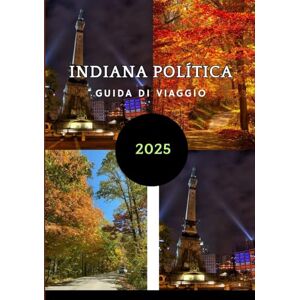 Maxwell, Jordan INDIANAPOLITICA GUIDA DI VIAGGIO 2025: Guida passo passo per esplorare il cuore dell'Indiana Maxwell, Jordan INDIANAPOLITICA GUIDA DI VIAGGIO 2025: Guida passo passo per esplorare il cuore dell'Indiana
