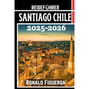 Figueroa, Ronald SANTIAGO CHILE REISEFÜHRER 2025-2026 Figueroa, Ronald SANTIAGO CHILE REISEFÜHRER 2025-2026