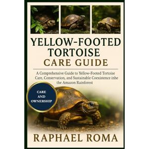 ROMA, RAPHAEL YELLOW-FOOTED TORTOISE CARE GUIDE: A Comprehensive Guide to Yellow-Footed Tortoise Care, Conservation, and Sustainable Coexistence in the Amazon Rainforest ROMA, RAPHAEL YELLOW-FOOTED TORTOISE CARE GUIDE: A Comprehensive Guide to Yellow-Footed Tortoise Care, Conservation, and Sustainable Coexistence in the Amazon Rainforest
