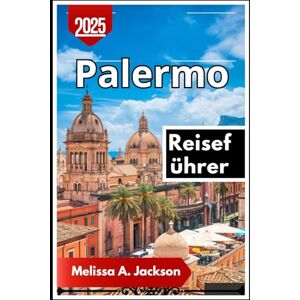 Jackson Palermo Reiseführer 2025: Entdecken Sie Siziliens versteckte Gassen, historische Wahrzeichen und lokale Aromen Jackson Palermo Reiseführer 2025: Entdecken Sie Siziliens versteckte Gassen, historische Wahrzeichen und lokale Aromen