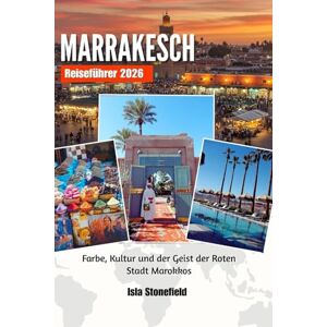 Stonefield, Isla MARRAKESCH Reiseführer 2026: Farbe, Kultur und der Geist der Roten Stadt Marokkos Stonefield, Isla MARRAKESCH Reiseführer 2026: Farbe, Kultur und der Geist der Roten Stadt Marokkos