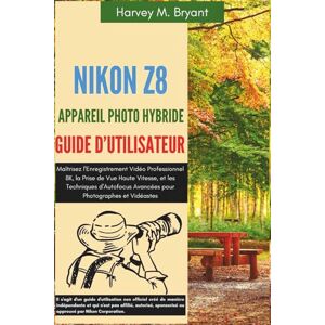 Bryant, Harvey M. Nikon Z8 Appareil Photo Hybride Guide d'Utilisateur: Maîtrisez l'Enregistrement Vidéo Professionnel 8K, la Prise de Vue Haute Vitesse, et les ... Avancées pour Photographes et Vidéastes Bryant, Harvey M. Nikon Z8 Appareil Photo Hybride Guide d'Utilisateur: Maîtrisez l'Enregistrement Vidéo Professionnel 8K, la Prise de Vue Haute Vitesse, et les ... Avancées pour Photographes et Vidéastes