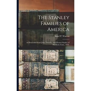 The Stanley Families of America: As Descended From John, Timothy, and Thomas Stanley of Hartford, Conn., 1636. The Stanley Families of America: As Descended From John, Timothy, and Thomas Stanley of Hartford, Conn., 1636.